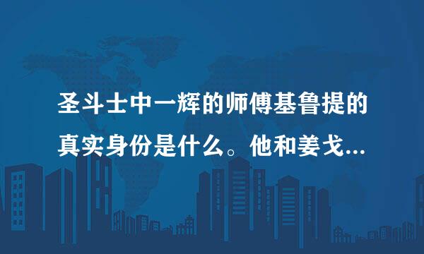 圣斗士中一辉的师傅基鲁提的真实身份是什么。他和姜戈之间是什么关系