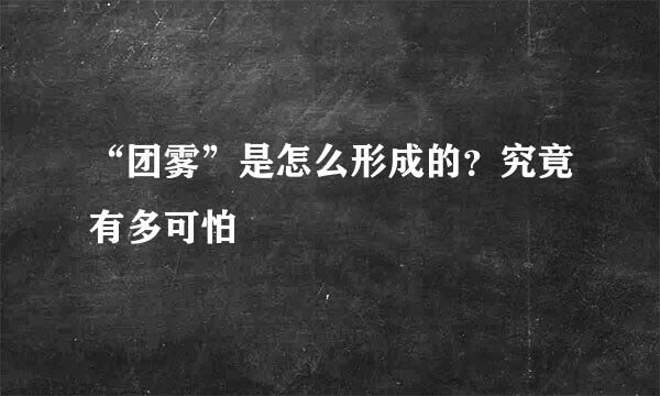 “团雾”是怎么形成的？究竟有多可怕