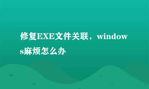 修复EXE文件关联，windows麻烦怎么办