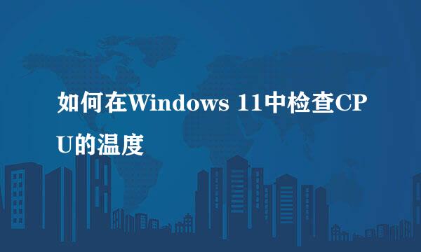 如何在Windows 11中检查CPU的温度