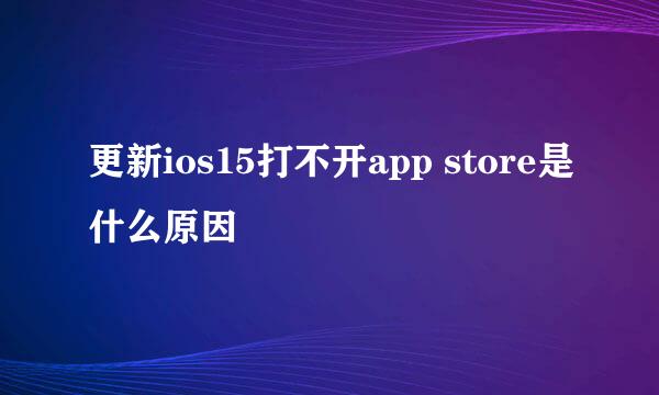 更新ios15打不开app store是什么原因