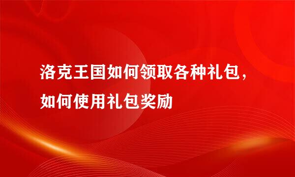 洛克王国如何领取各种礼包，如何使用礼包奖励