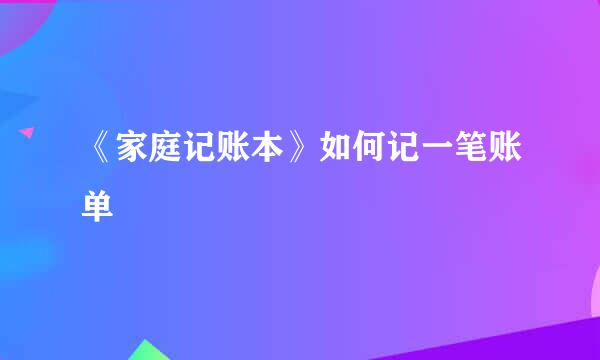 《家庭记账本》如何记一笔账单