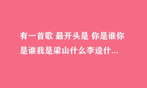 有一首歌 最开头是 你是谁你是谁我是梁山什么李逵什么的 一个男的唱的声音挺逗