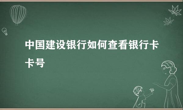 中国建设银行如何查看银行卡卡号