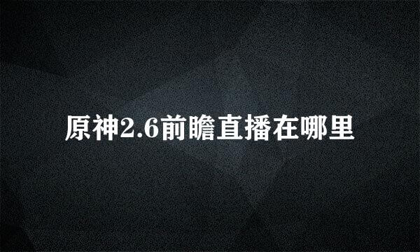 原神2.6前瞻直播在哪里