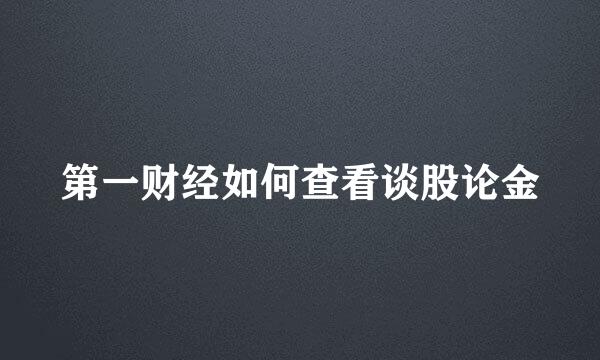 第一财经如何查看谈股论金