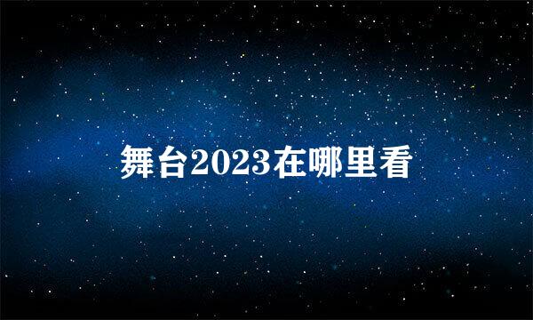 舞台2023在哪里看