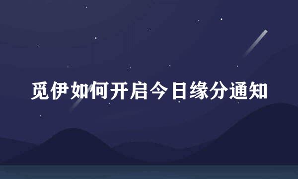 觅伊如何开启今日缘分通知