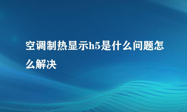 空调制热显示h5是什么问题怎么解决