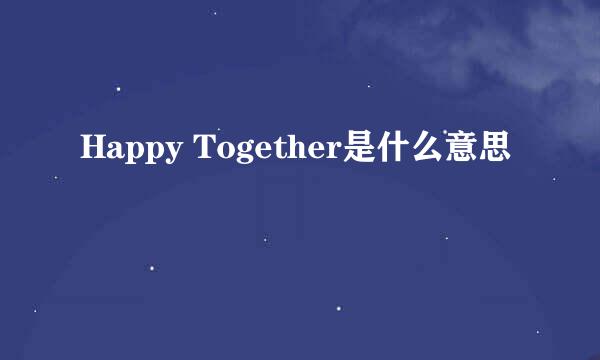 Happy Together是什么意思