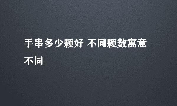 手串多少颗好 不同颗数寓意不同