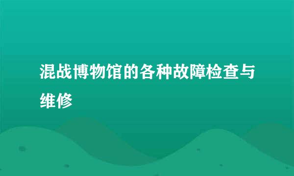 混战博物馆的各种故障检查与维修