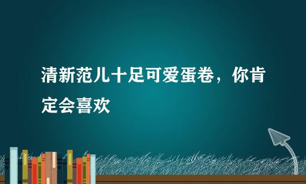 清新范儿十足可爱蛋卷，你肯定会喜欢