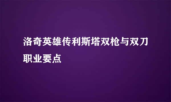 洛奇英雄传利斯塔双枪与双刀职业要点