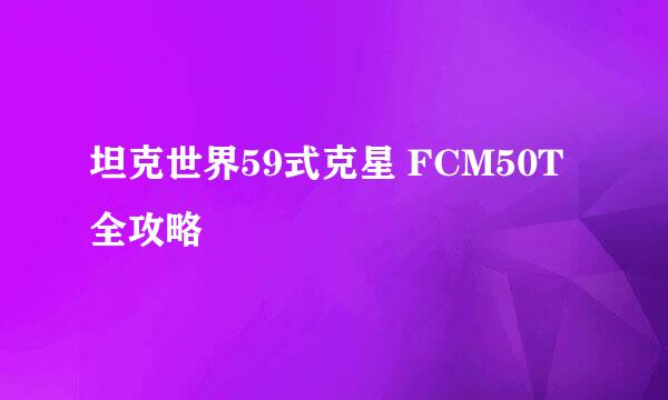 坦克世界59式克星 FCM50T全攻略