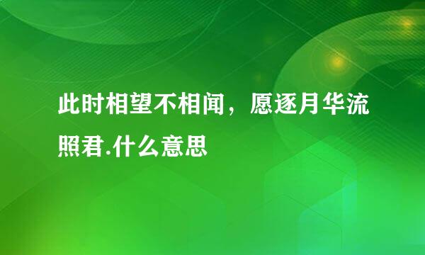 此时相望不相闻，愿逐月华流照君.什么意思