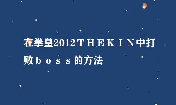 在拳皇2012ＴＨＥＫＩＮ中打败ｂｏｓｓ的方法