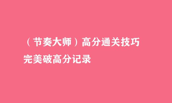 （节奏大师）高分通关技巧 完美破高分记录