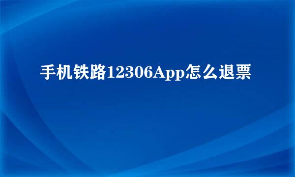 手机铁路12306App怎么退票