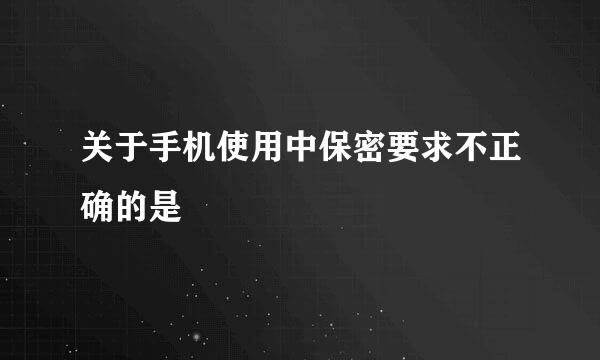 关于手机使用中保密要求不正确的是