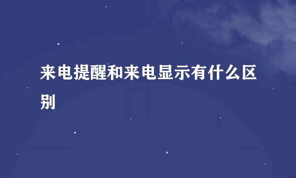 来电提醒和来电显示有什么区别