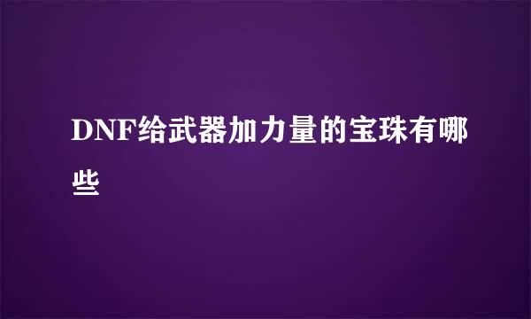 DNF给武器加力量的宝珠有哪些