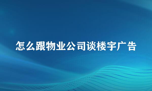 怎么跟物业公司谈楼宇广告