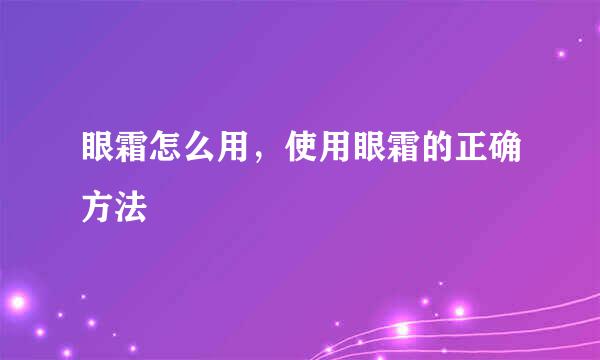 眼霜怎么用，使用眼霜的正确方法