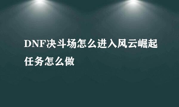 DNF决斗场怎么进入风云崛起任务怎么做