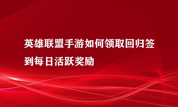 英雄联盟手游如何领取回归签到每日活跃奖励