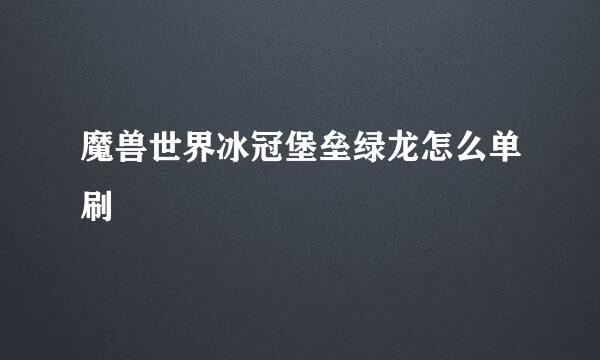 魔兽世界冰冠堡垒绿龙怎么单刷