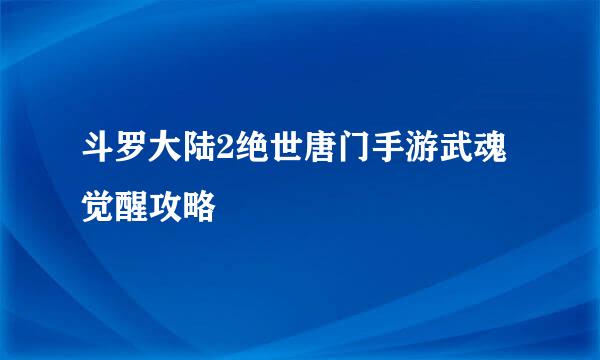 斗罗大陆2绝世唐门手游武魂觉醒攻略