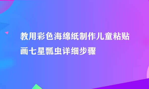 教用彩色海绵纸制作儿童粘贴画七星瓢虫详细步骤