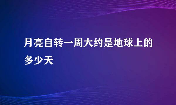 月亮自转一周大约是地球上的多少天