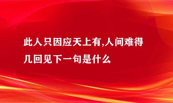 此人只因应天上有,人间难得几回见下一句是什么