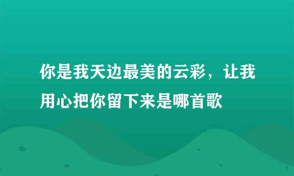 你是我天边最美的云彩，让我用心把你留下来是哪首歌