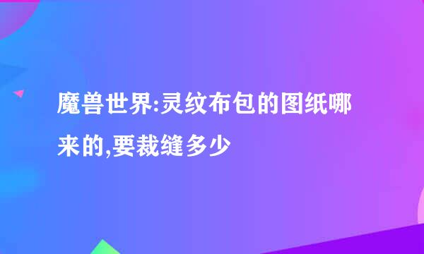 魔兽世界:灵纹布包的图纸哪来的,要裁缝多少