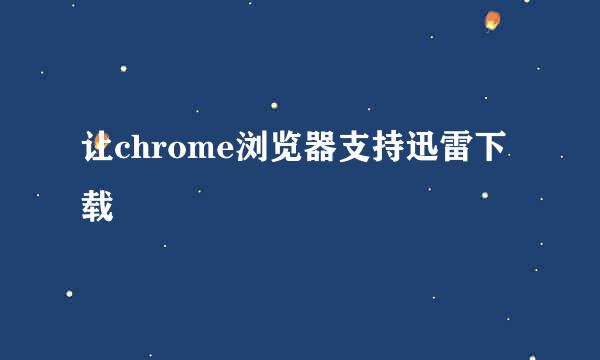 让chrome浏览器支持迅雷下载