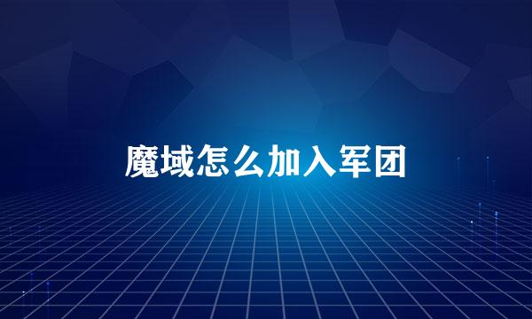 魔域怎么加入军团