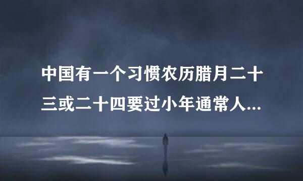 中国有一个习惯农历腊月二十三或二十四要过小年通常人们吃的是什么