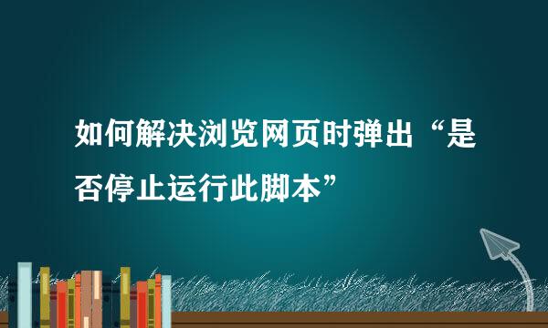 如何解决浏览网页时弹出“是否停止运行此脚本”