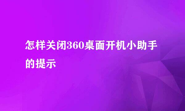 怎样关闭360桌面开机小助手的提示