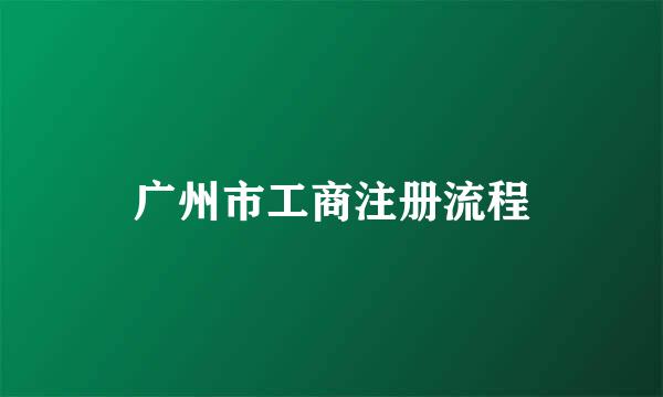 广州市工商注册流程