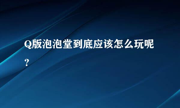 Q版泡泡堂到底应该怎么玩呢？