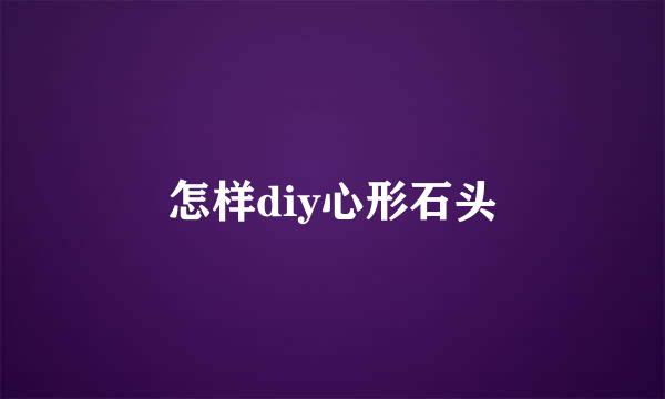 怎样diy心形石头