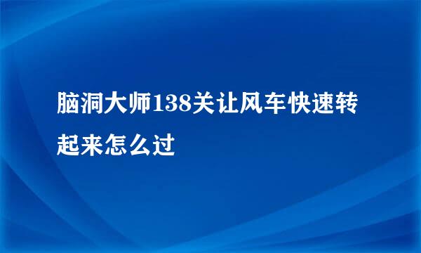 脑洞大师138关让风车快速转起来怎么过