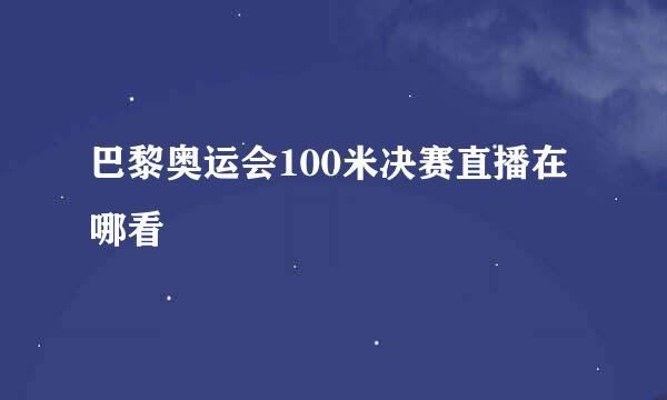 巴黎奥运会100米决赛直播在哪看