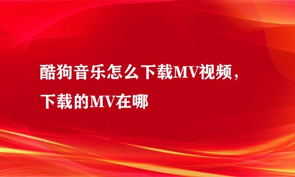 酷狗音乐怎么下载MV视频，下载的MV在哪