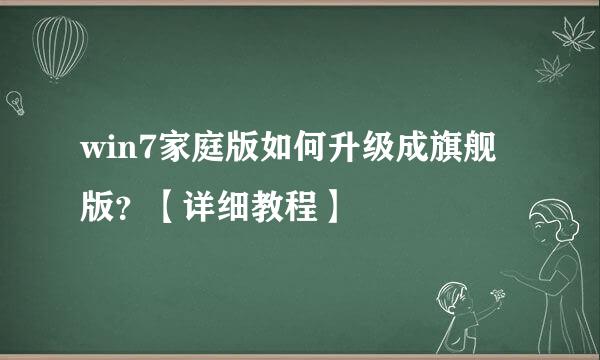 win7家庭版如何升级成旗舰版？【详细教程】